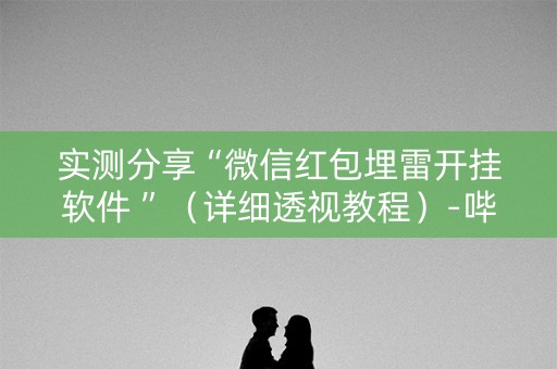 实测分享“微信红包埋雷开挂软件 ”（详细透视教程）-哔哩哔哩