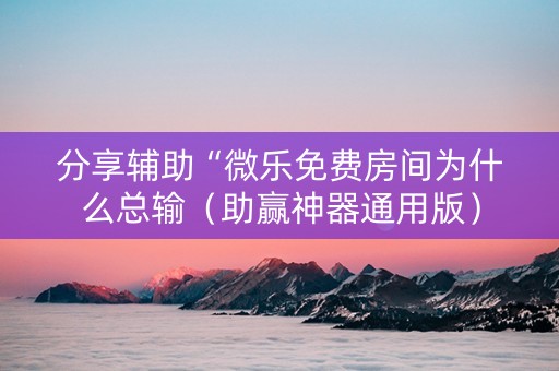 分享辅助“微乐免费房间为什么总输（助赢神器通用版）