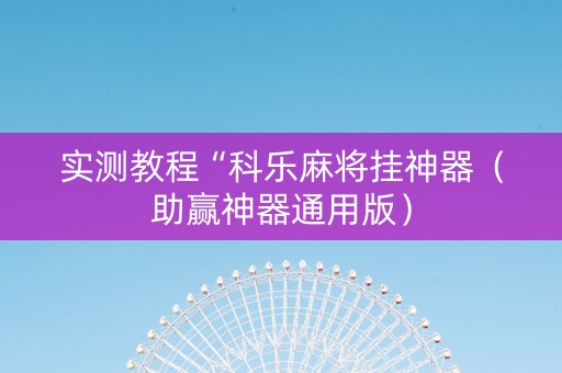实测教程“科乐麻将挂神器（助赢神器通用版）
