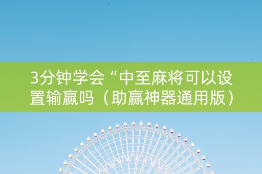 3分钟学会“中至麻将可以设置输赢吗（助赢神器通用版）