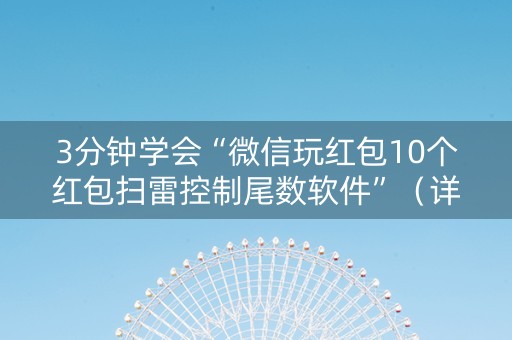 3分钟学会“微信玩红包10个红包扫雷控制尾数软件”（详细透视教程）-哔哩哔哩