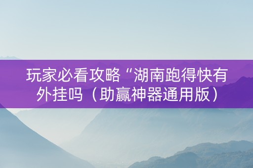 玩家必看攻略“湖南跑得快有外挂吗（助赢神器通用版）