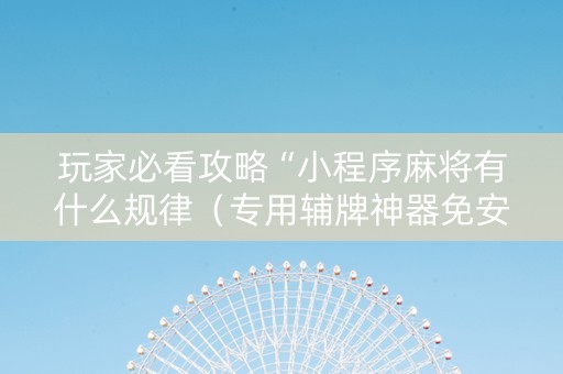玩家必看攻略“小程序麻将有什么规律（专用辅牌神器免安装）