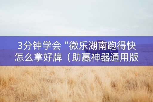 3分钟学会“微乐湖南跑得快怎么拿好牌（助赢神器通用版）