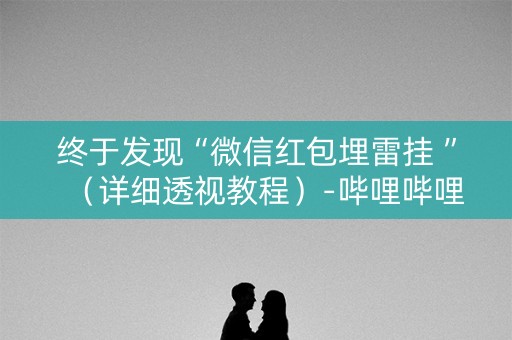 终于发现“微信红包埋雷挂 ”（详细透视教程）-哔哩哔哩