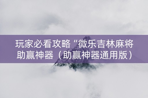 玩家必看攻略“微乐吉林麻将助赢神器（助赢神器通用版）