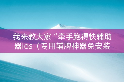 我来教大家“牵手跑得快辅助器ios（专用辅牌神器免安装）