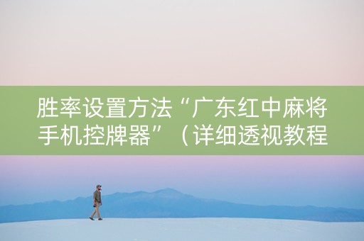 胜率设置方法“广东红中麻将手机控牌器”（详细透视教程）-哔哩哔哩