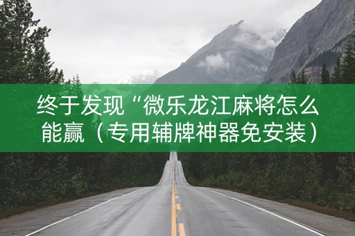 终于发现“微乐龙江麻将怎么能赢（专用辅牌神器免安装）