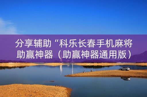 分享辅助“科乐长春手机麻将助赢神器（助赢神器通用版）