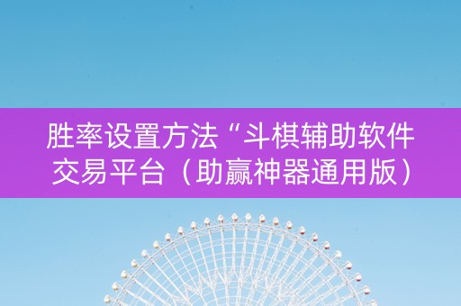 胜率设置方法“斗棋辅助软件交易平台（助赢神器通用版）