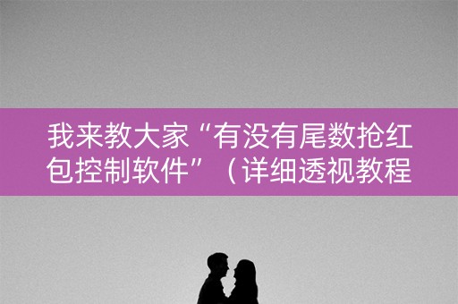 我来教大家“有没有尾数抢红包控制软件”（详细透视教程）-哔哩哔哩