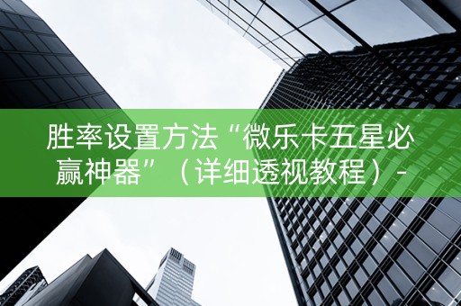 胜率设置方法“微乐卡五星必赢神器”（详细透视教程）-哔哩哔哩