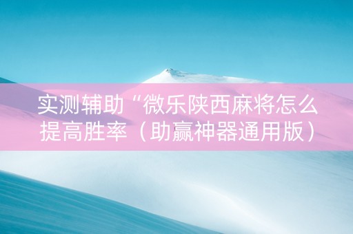 实测辅助“微乐陕西麻将怎么提高胜率（助赢神器通用版）