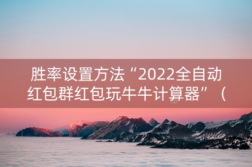 胜率设置方法“2022全自动红包群红包玩牛牛计算器”（详细透视教程）-哔哩哔哩