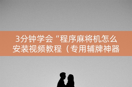 3分钟学会“程序麻将机怎么安装视频教程（专用辅牌神器免安装）