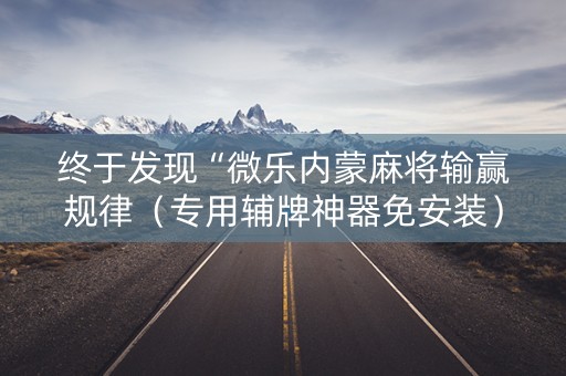 终于发现“微乐内蒙麻将输赢规律（专用辅牌神器免安装）