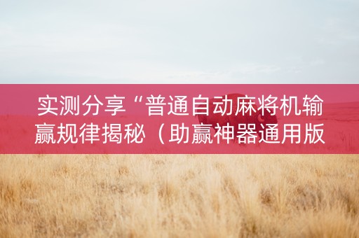 实测分享“普通自动麻将机输赢规律揭秘（助赢神器通用版）