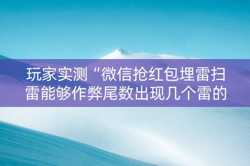 玩家实测“微信抢红包埋雷扫雷能够作弊尾数出现几个雷的”（详细透视教程）-哔哩哔哩
