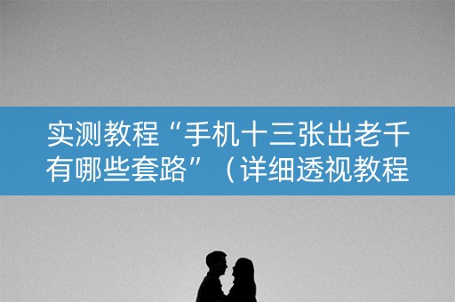 实测教程“手机十三张出老千有哪些套路”（详细透视教程）-哔哩哔哩