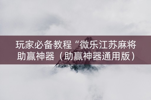 玩家必备教程“微乐江苏麻将助赢神器（助赢神器通用版）