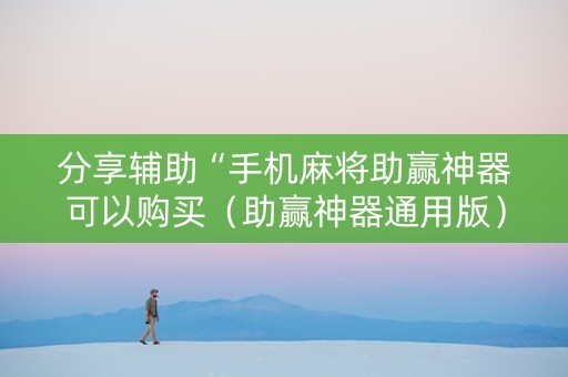 分享辅助“手机麻将助赢神器可以购买（助赢神器通用版）