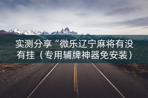 实测分享“微乐辽宁麻将有没有挂（专用辅牌神器免安装）