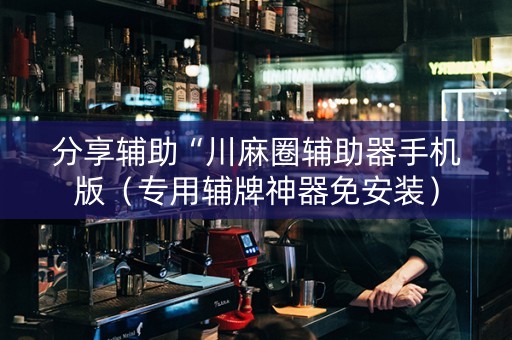 分享辅助“川麻圈辅助器手机版（专用辅牌神器免安装）