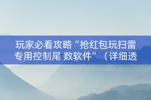 玩家必看攻略“抢红包玩扫雷专用控制尾 数软件”（详细透视教程）-哔哩哔哩