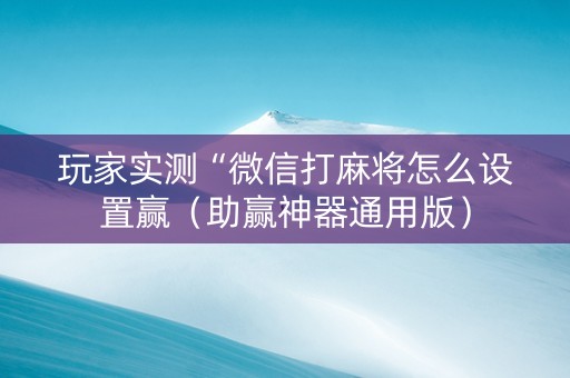 玩家实测“微信打麻将怎么设置赢（助赢神器通用版）