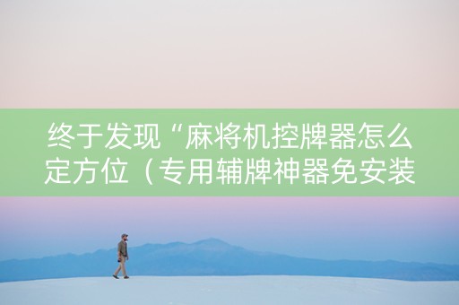 终于发现“麻将机控牌器怎么定方位（专用辅牌神器免安装）