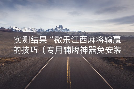 实测结果“微乐江西麻将输赢的技巧（专用辅牌神器免安装）