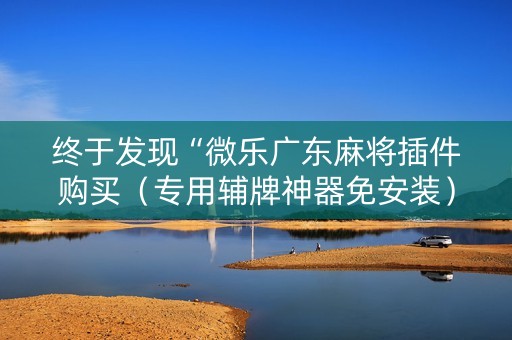 终于发现“微乐广东麻将插件购买（专用辅牌神器免安装）