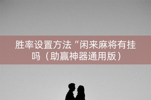 胜率设置方法“闲来麻将有挂吗（助赢神器通用版）
