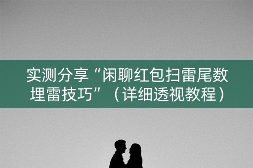 实测分享“闲聊红包扫雷尾数埋雷技巧”（详细透视教程）-哔哩哔哩