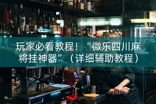 玩家必看教程！“微乐四川麻将挂神器”（详细辅助教程）-哔哩哔哩