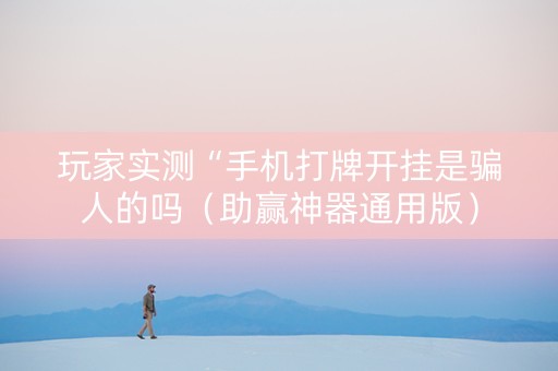 玩家实测“手机打牌开挂是骗人的吗（助赢神器通用版）