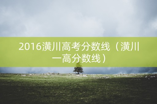 2016潢川高考分数线（潢川一高分数线）