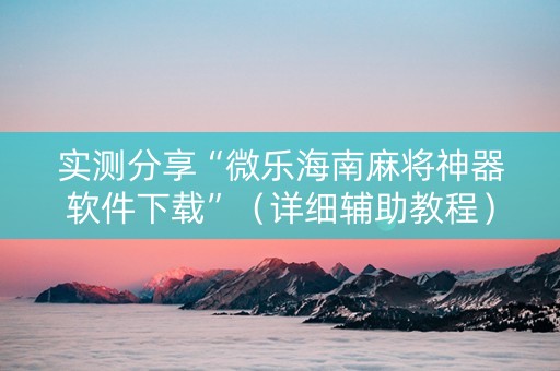 实测分享“微乐海南麻将神器软件下载”（详细辅助教程）-哔哩哔哩