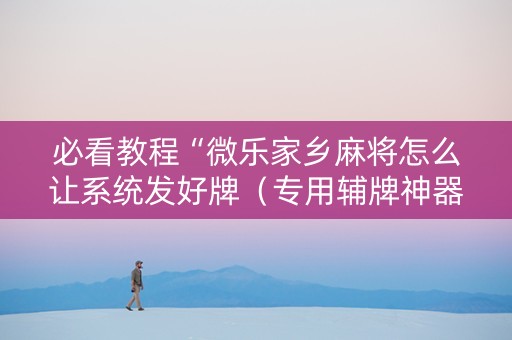 必看教程“微乐家乡麻将怎么让系统发好牌（专用辅牌神器免安装）