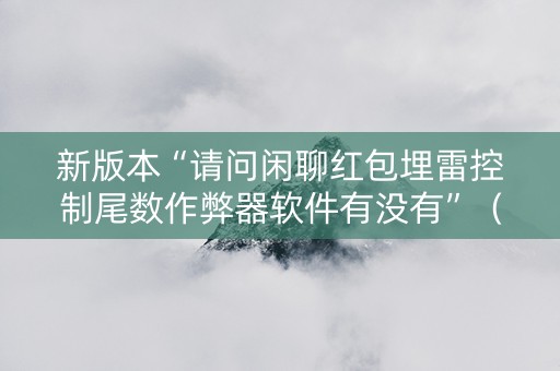 新版本“请问闲聊红包埋雷控制尾数作弊器软件有没有”（详细透视教程）-哔哩哔哩