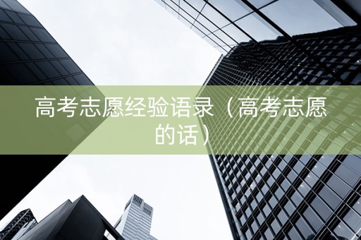 高考志愿经验语录（高考志愿的话）