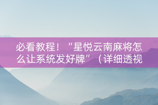 必看教程！“星悦云南麻将怎么让系统发好牌”（详细透视教程）-哔哩哔哩