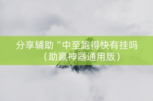 分享辅助“中至跑得快有挂吗（助赢神器通用版）