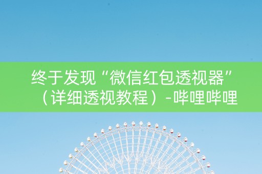 终于发现“微信红包透视器”（详细透视教程）-哔哩哔哩