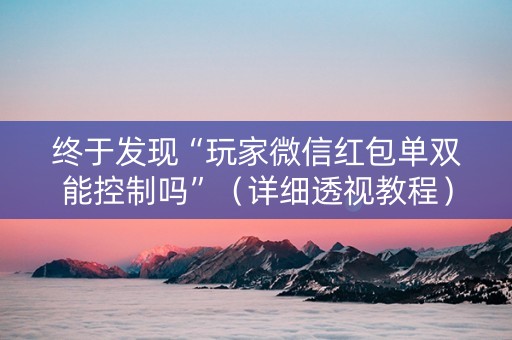 终于发现“玩家微信红包单双能控制吗”（详细透视教程）-哔哩哔哩