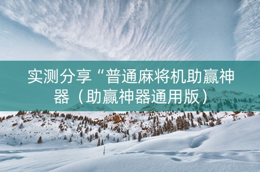 实测分享“普通麻将机助赢神器（助赢神器通用版）