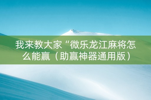 我来教大家“微乐龙江麻将怎么能赢（助赢神器通用版）