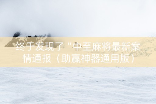 终于发现了“中至麻将最新案情通报（助赢神器通用版）