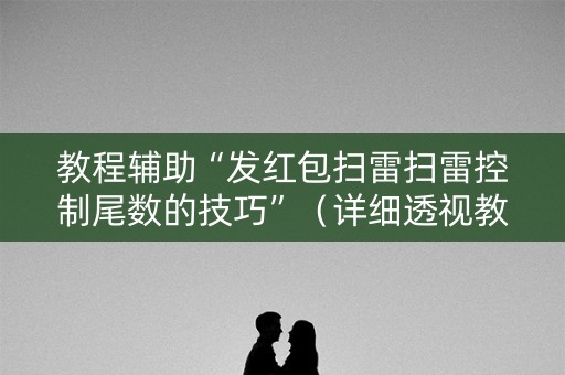 教程辅助“发红包扫雷扫雷控制尾数的技巧”（详细透视教程）-哔哩哔哩